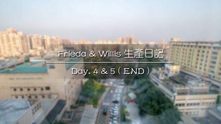 Frieda & Willis 生產日記｜Day. 4 & 5 ( End )